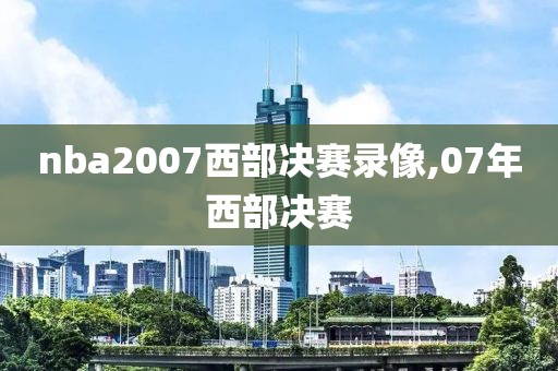 nba2007西部决赛录像,07年西部决赛