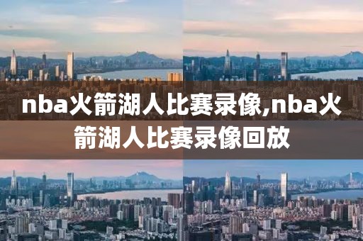 nba火箭湖人比赛录像,nba火箭湖人比赛录像回放