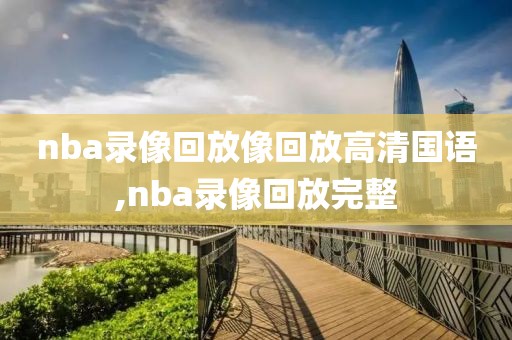 nba录像回放像回放高清国语,nba录像回放完整