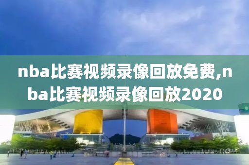 nba比赛视频录像回放免费,nba比赛视频录像回放2020