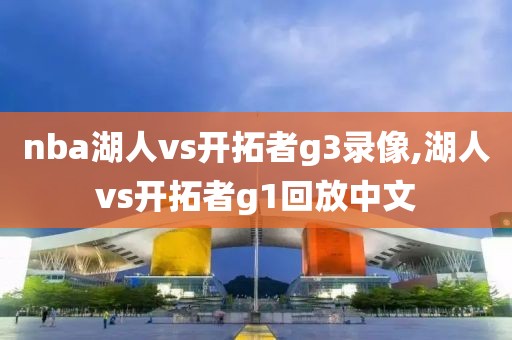 nba湖人vs开拓者g3录像,湖人vs开拓者g1回放中文