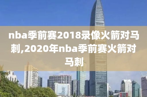 nba季前赛2018录像火箭对马刺,2020年nba季前赛火箭对马刺