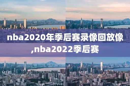 nba2020年季后赛录像回放像,nba2022季后赛