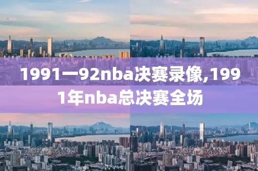 1991一92nba决赛录像,1991年nba总决赛全场