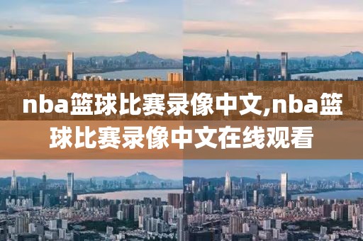 nba篮球比赛录像中文,nba篮球比赛录像中文在线观看