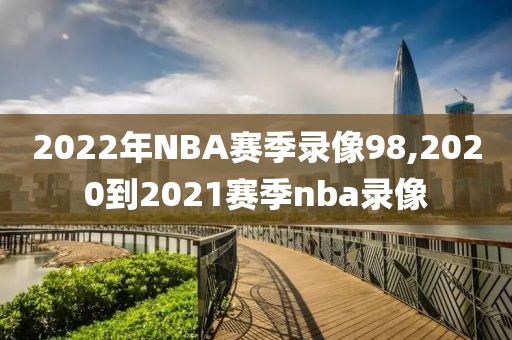 2022年NBA赛季录像98,2020到2021赛季nba录像