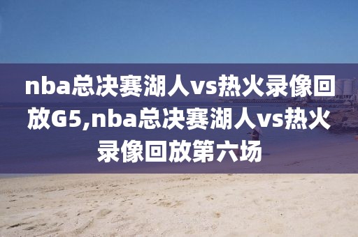 nba总决赛湖人vs热火录像回放G5,nba总决赛湖人vs热火录像回放第六场