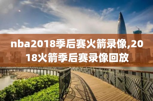 nba2018季后赛火箭录像,2018火箭季后赛录像回放