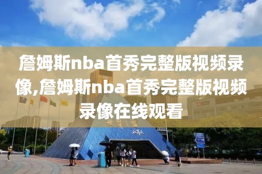 詹姆斯nba首秀完整版视频录像,詹姆斯nba首秀完整版视频录像在线观看