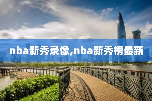 nba新秀录像,nba新秀榜最新