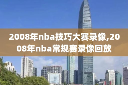 2008年nba技巧大赛录像,2008年nba常规赛录像回放