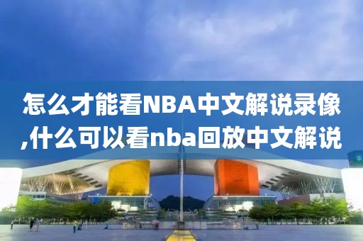怎么才能看NBA中文解说录像,什么可以看nba回放中文解说