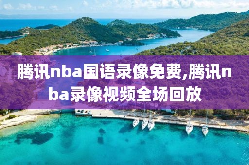 腾讯nba国语录像免费,腾讯nba录像视频全场回放