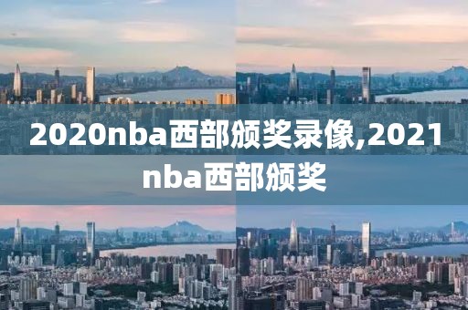 2020nba西部颁奖录像,2021nba西部颁奖