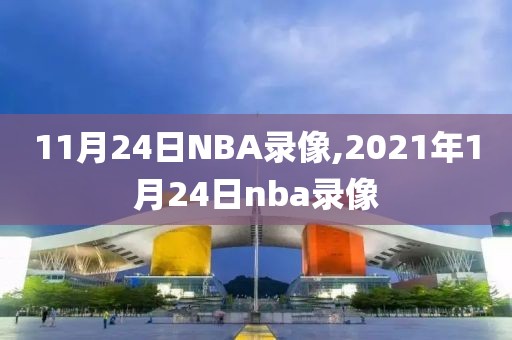 11月24日NBA录像,2021年1月24日nba录像