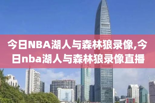 今日NBA湖人与森林狼录像,今日nba湖人与森林狼录像直播