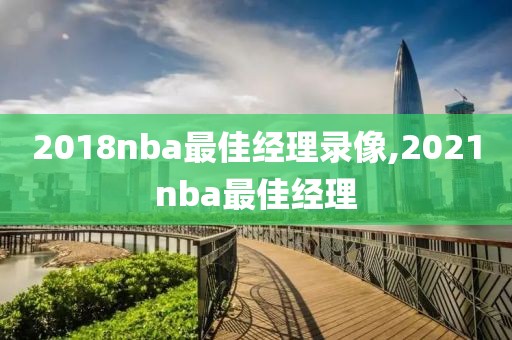 2018nba最佳经理录像,2021nba最佳经理