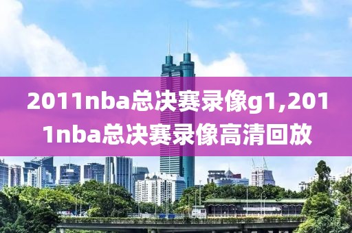 2011nba总决赛录像g1,2011nba总决赛录像高清回放