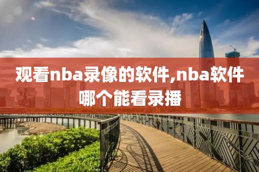 观看nba录像的软件,nba软件哪个能看录播