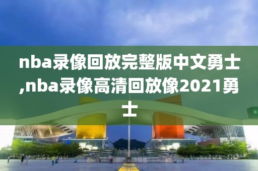 nba录像回放完整版中文勇士,nba录像高清回放像2021勇士