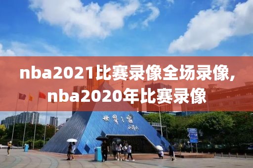 nba2021比赛录像全场录像,nba2020年比赛录像