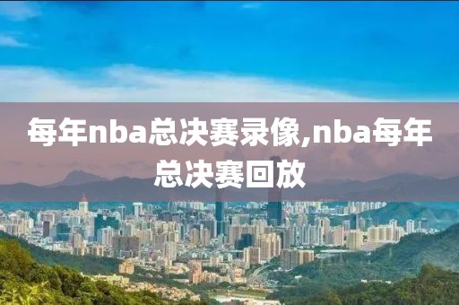 每年nba总决赛录像,nba每年总决赛回放