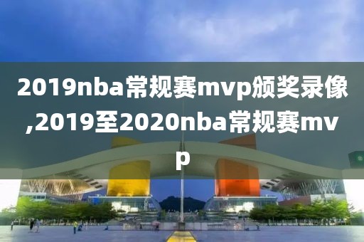 2019nba常规赛mvp颁奖录像,2019至2020nba常规赛mvp