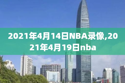 2021年4月14日NBA录像,2021年4月19日nba