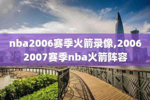 nba2006赛季火箭录像,20062007赛季nba火箭阵容