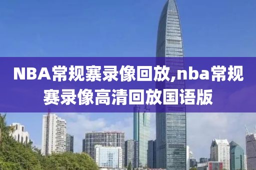 NBA常规寨录像回放,nba常规赛录像高清回放国语版