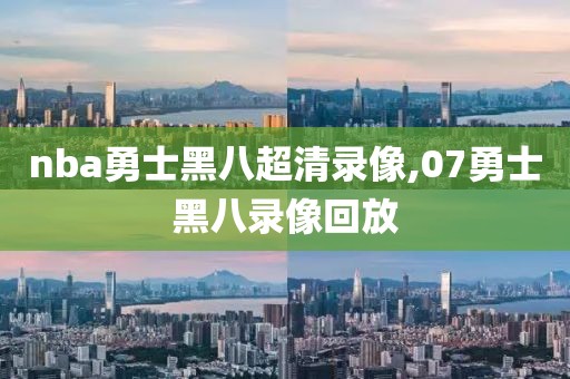 nba勇士黑八超清录像,07勇士黑八录像回放