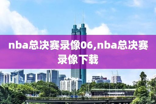 nba总决赛录像06,nba总决赛录像下载