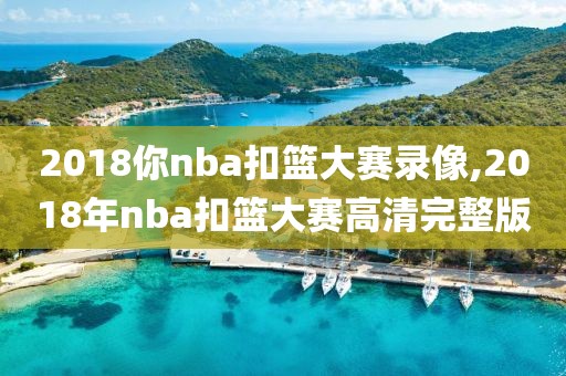 2018你nba扣篮大赛录像,2018年nba扣篮大赛高清完整版