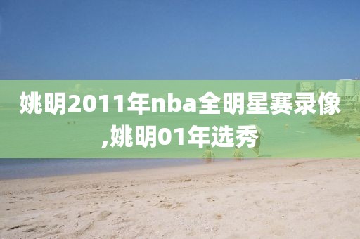 姚明2011年nba全明星赛录像,姚明01年选秀