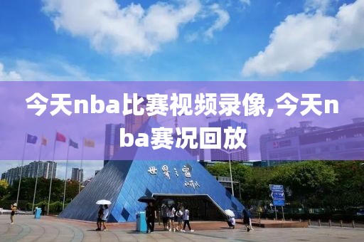 今天nba比赛视频录像,今天nba赛况回放