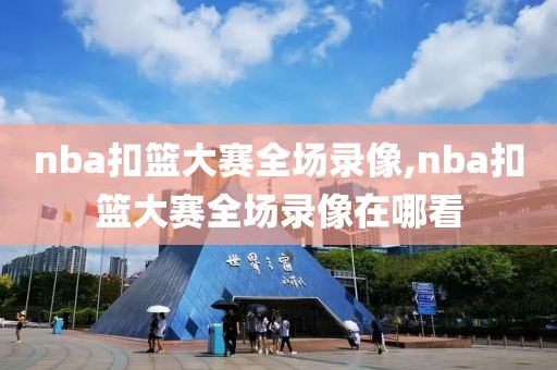 nba扣篮大赛全场录像,nba扣篮大赛全场录像在哪看