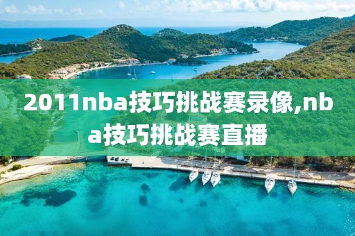 2011nba技巧挑战赛录像,nba技巧挑战赛直播