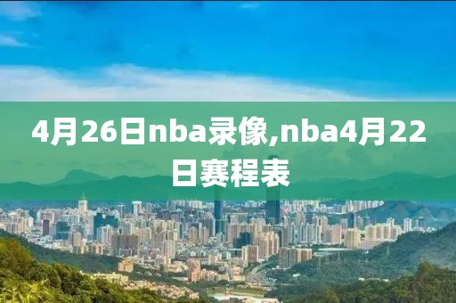 4月26日nba录像,nba4月22日赛程表