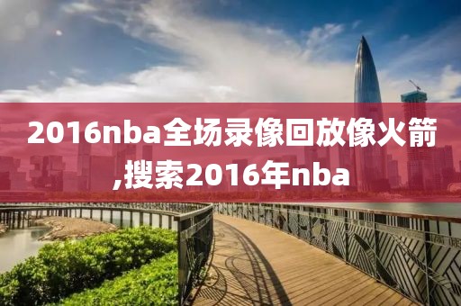 2016nba全场录像回放像火箭,搜索2016年nba
