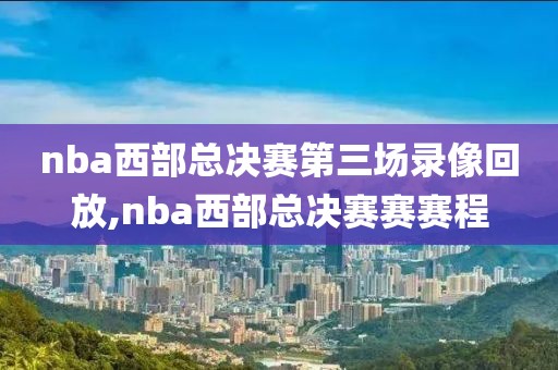 nba西部总决赛第三场录像回放,nba西部总决赛赛赛程