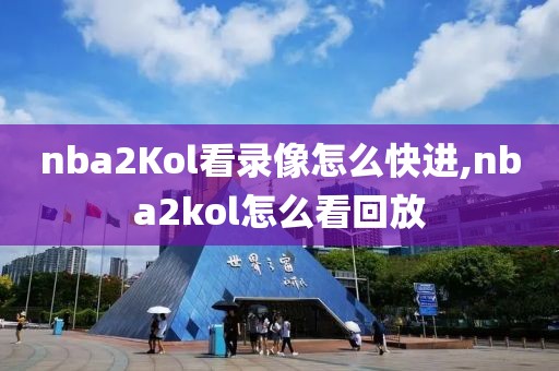 nba2Kol看录像怎么快进,nba2kol怎么看回放