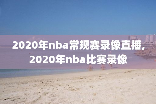 2020年nba常规赛录像直播,2020年nba比赛录像