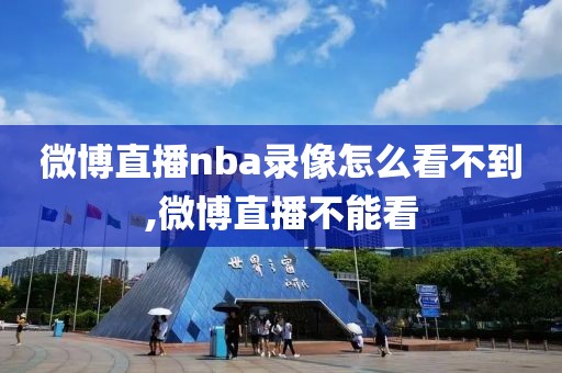 微博直播nba录像怎么看不到,微博直播不能看