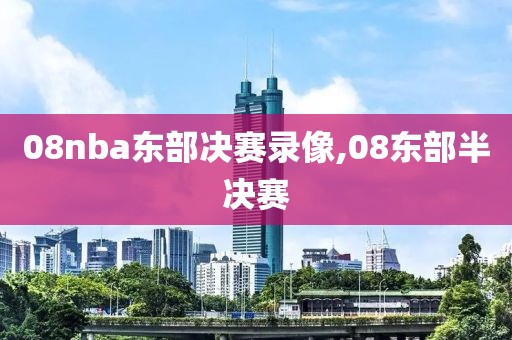 08nba东部决赛录像,08东部半决赛