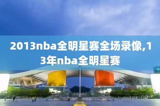 2013nba全明星赛全场录像,13年nba全明星赛