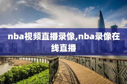 nba视频直播录像,nba录像在线直播
