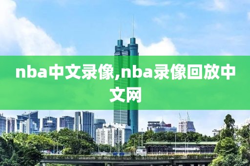 nba中文录像,nba录像回放中文网