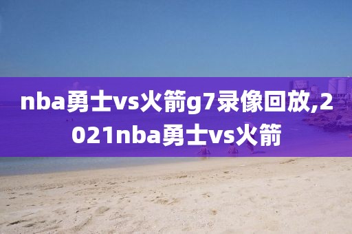 nba勇士vs火箭g7录像回放,2021nba勇士vs火箭