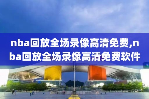 nba回放全场录像高清免费,nba回放全场录像高清免费软件