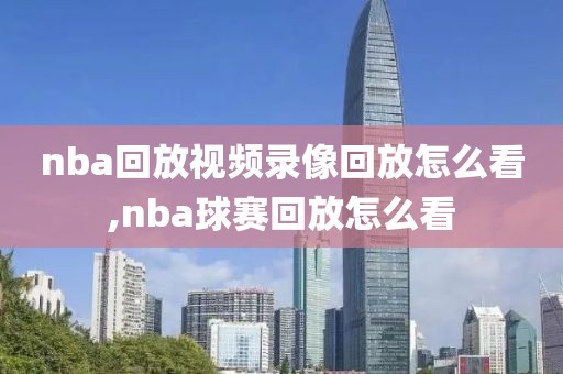 nba回放视频录像回放怎么看,nba球赛回放怎么看